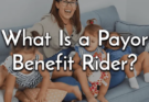 Payor Benefit Rider Explanation – What is a Payor Benefit Rider?